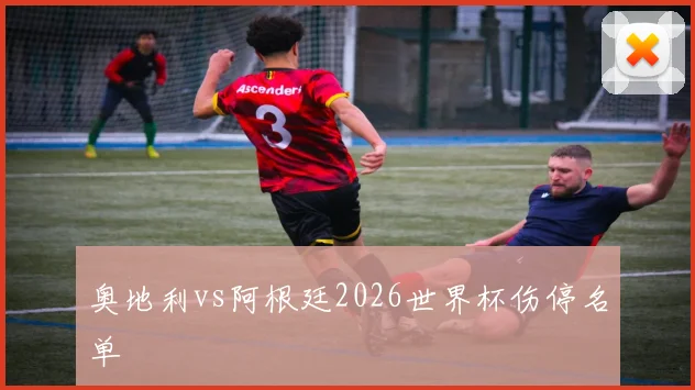 奥地利vs阿根廷2026世界杯伤停名单